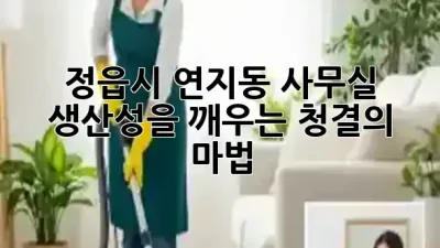 정읍시 연지동 사무실, 생산성을 깨우는 청결의 마법! ✨