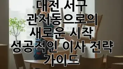 대전 서구 관저동으로의 새로운 시작: 성공적인 이사 전략 가이드 🏡✨