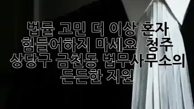 법률 고민, 더 이상 혼자 힘들어하지 마세요! ⚖️ 청주 상당구 금천동 법무사무소의 든든한 지원! ✨