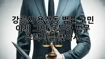 강릉시 용강동 법률 고민, 이제 그만! 든든한 법무 조력자를 찾아서 🛡️✨
