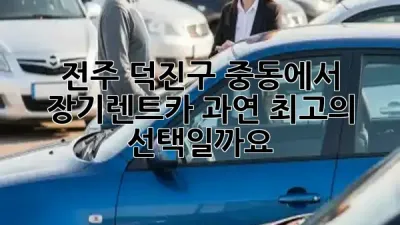 전주 덕진구 중동에서 장기렌트카, 과연 최고의 선택일까요? 🤔✨